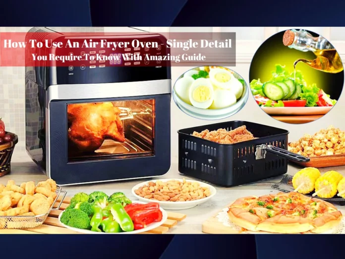 How To Use An Air Fryer Oven - Single Detail You Require To Know With Amazing Guide